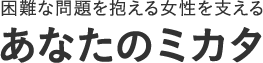 困難な問題を抱える女性を支える あなたのミカタ